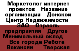 Маркетолог интернет-проектов › Название организации ­ Донской Центр Недвижимости, ЗАО › Отрасль предприятия ­ Другое › Минимальный оклад ­ 1 - Все города Работа » Вакансии   . Тверская обл.,Кашин г.